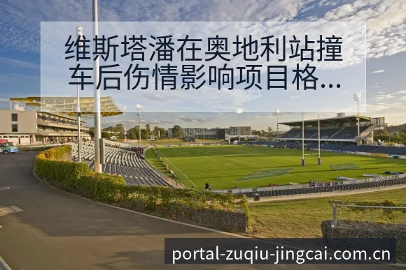 维斯塔潘在奥地利站撞车后伤情影响项目格局与排名走势分析 - 竞彩网