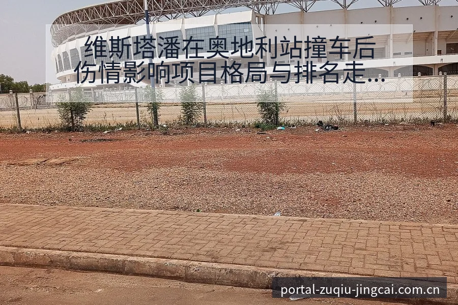 维斯塔潘在奥地利站撞车后伤情影响项目格局与排名走势分析 - 竞彩网